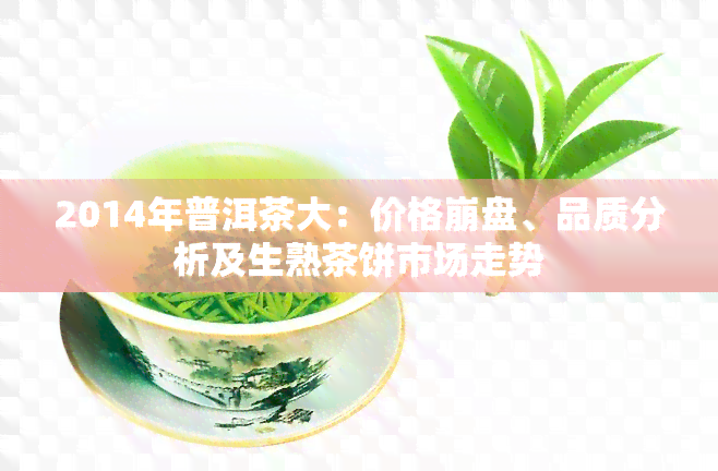 2014年普洱茶大：价格 *** 、品质分析及生熟茶饼市场走势