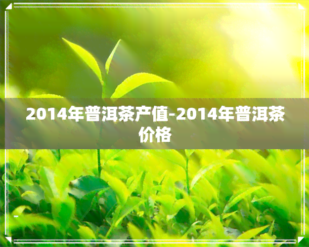 2014年普洱茶产值-2014年普洱茶价格