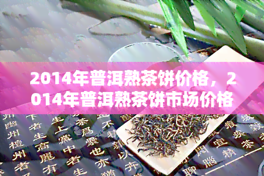 2014年普洱熟茶饼价格，2014年普洱熟茶饼市场价格走势分析