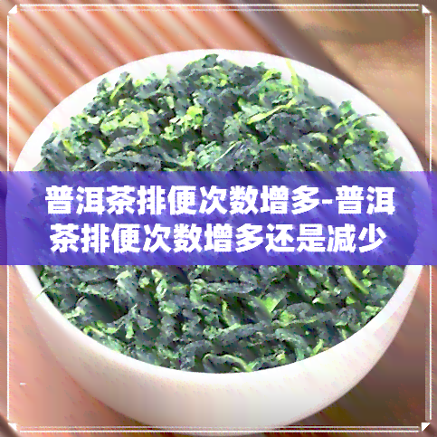 普洱茶排便次数增多-普洱茶排便次数增多还是减少