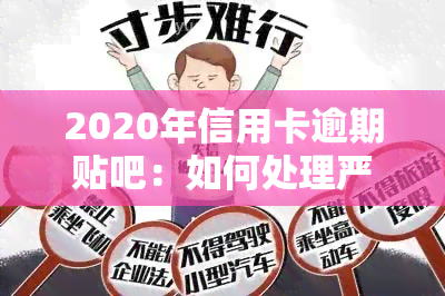 2020年信用卡逾期贴吧：如何处理严重逾期？人数多少会上？最新政策8月出炉！