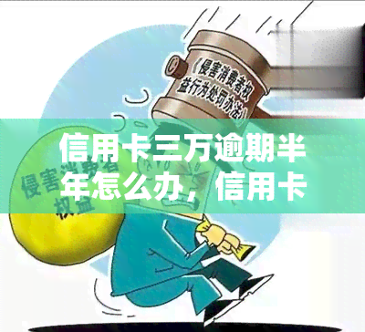 信用卡三万逾期半年怎么办，信用卡欠款三万元，逾期半年如何解决？