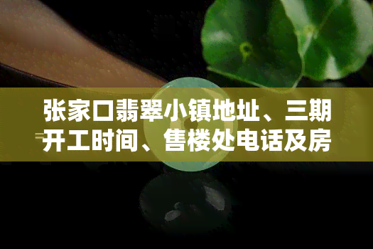 张家口翡翠小镇地址、三期开工时间、售楼处电话及房屋降价原因全解析