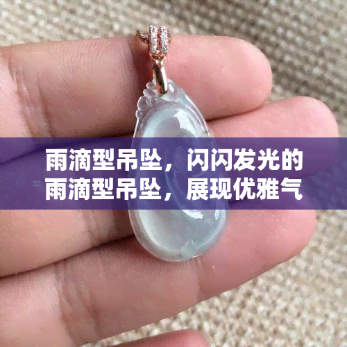 雨滴型吊坠，闪闪发光的雨滴型吊坠，展现优雅气质！