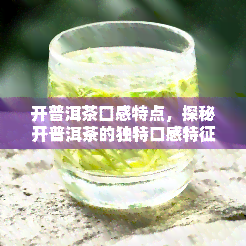 开普洱茶口感特点，探秘开普洱茶的独特口感特征