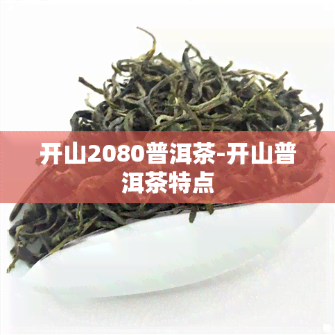 开山2080普洱茶-开山普洱茶特点