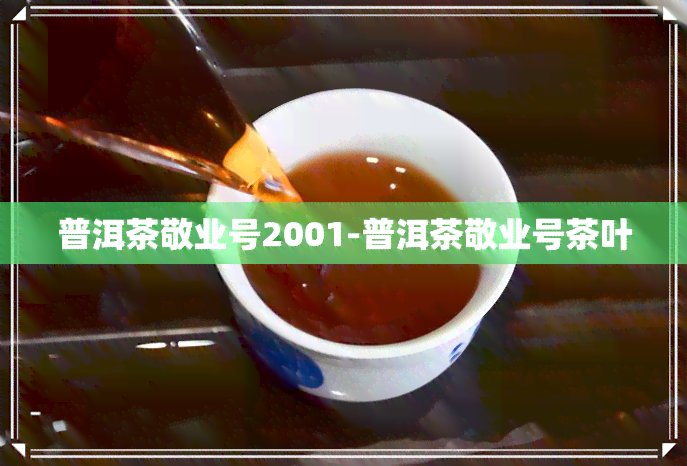 普洱茶敬业号2001-普洱茶敬业号茶叶