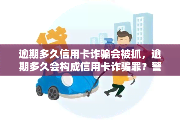 逾期多久信用卡诈骗会被抓，逾期多久会构成信用卡诈骗罪？警方立案标准解析