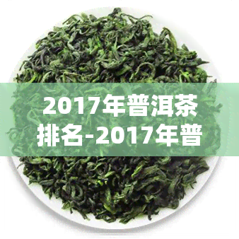 2017年普洱茶排名-2017年普洱茶品质