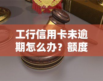 工行信用卡未逾期怎么办？额度、激活与失效全解析