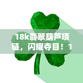 18k翡翠葫芦项链，闪耀夺目！18K翡翠葫芦项链，展现东方韵味与时尚魅力