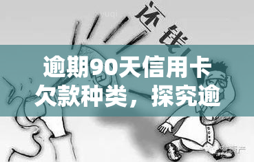 逾期90天信用卡欠款种类，探究逾期90天信用卡欠款的各类类型及其影响