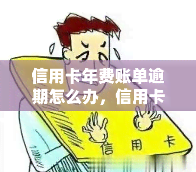 信用卡年费账单逾期怎么办，信用卡年费账单逾期处理指南