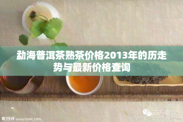 勐海普洱茶熟茶价格2013年的历走势与最新价格查询