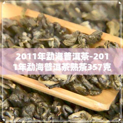 2011年勐海普洱茶-2011年勐海普洱茶熟茶357克多少钱