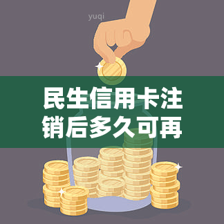 民生信用卡注销后多久可再申请？注销过能否重新申卡？注销成功的影响