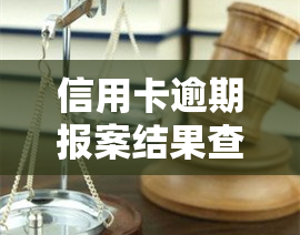 信用卡逾期报案结果查询，如何查询信用卡逾期报案结果？