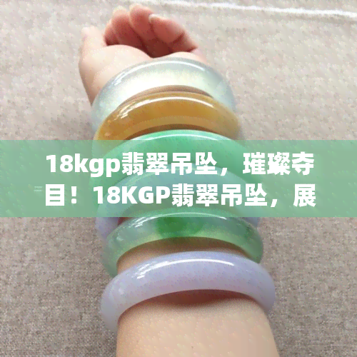 18kgp翡翠吊坠，璀璨夺目！18KGP翡翠吊坠，展现优雅高贵的气质