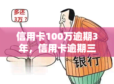 信用卡100万逾期3年，信用卡逾期三年未还，欠款高达100万元！