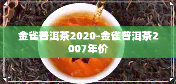 金雀普洱茶2020-金雀普洱茶2007年价