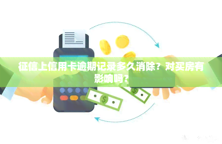 上信用卡逾期记录多久消除？对买房有影响吗？