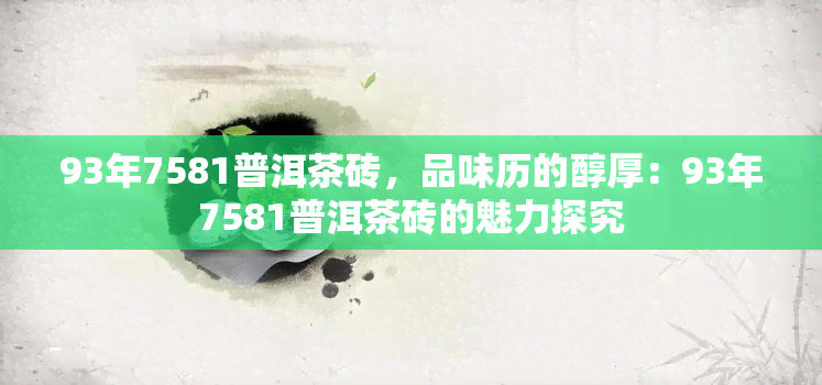 93年7581普洱茶砖，品味历的醇厚：93年7581普洱茶砖的魅力探究