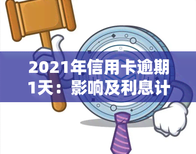 2021年信用卡逾期1天：影响及利息计算，逾期一周与逾期一天有何区别？