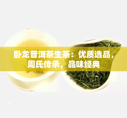 卧龙普洱茶生茶：优质选品，周氏传承，品味经典