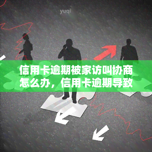 信用卡逾期被家访叫协商怎么办，信用卡逾期导致家访，如何进行有效协商？