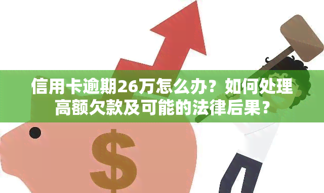 信用卡逾期26万怎么办？如何处理高额欠款及可能的法律后果？