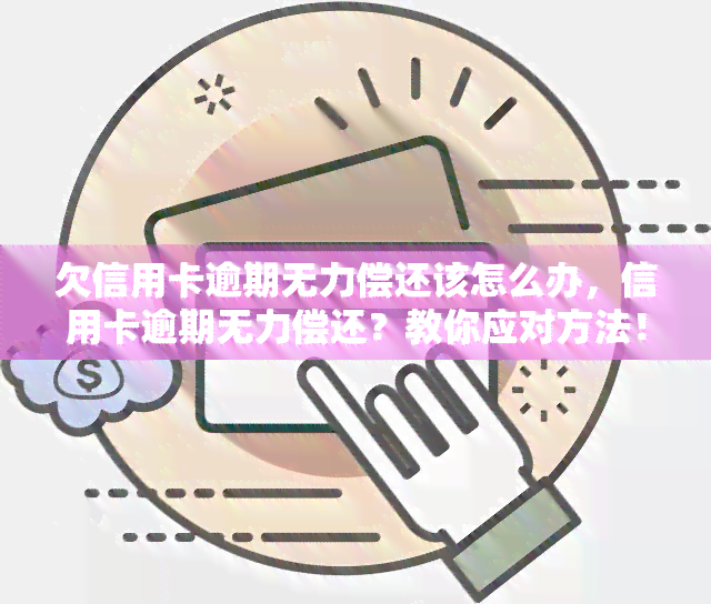 欠信用卡逾期无力偿还该怎么办，信用卡逾期无力偿还？教你应对方法！