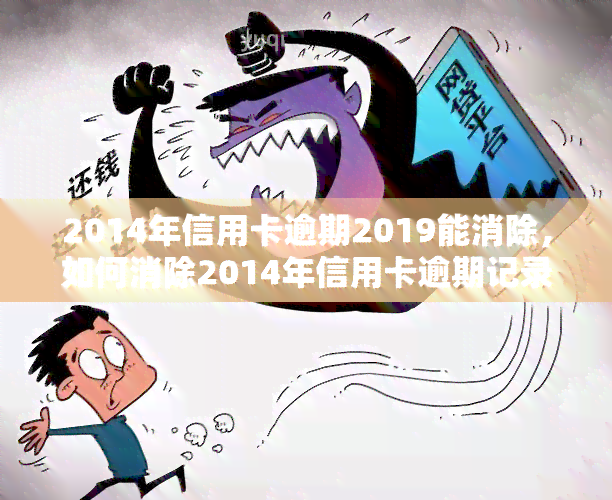 2014年信用卡逾期2019能消除，如何消除2014年信用卡逾期记录？