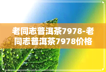 老同志普洱茶7978-老同志普洱茶7978价格