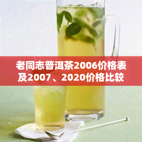 老同志普洱茶2006价格表及2007、2020价格比较，生茶与7568区别，一文了解全价信息！