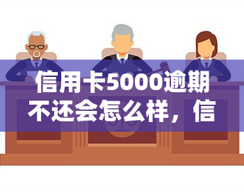 信用卡5000逾期不还会怎么样，信用卡逾期5000元，会带来哪些后果？