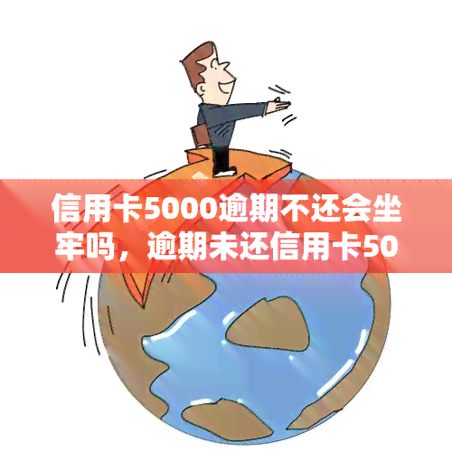 信用卡5000逾期不还会坐牢吗，逾期未还信用卡5000元会面临什么后果？是否会坐牢？