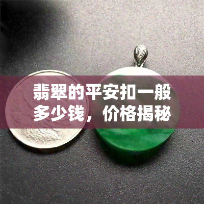 翡翠的平安扣一般多少钱，价格揭秘：翡翠平安扣的一般售价是多少？