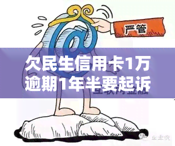 欠民生信用卡1万逾期1年半要起诉我，逾期一年半未还，民生银行或将对我提起诉讼