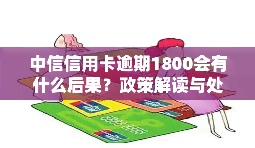 中信信用卡逾期1800会有什么后果？政策解读与处理方法