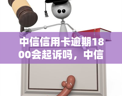 中信信用卡逾期1800会起诉吗，中信信用卡逾期1800会被起诉吗？你需要知道的一切