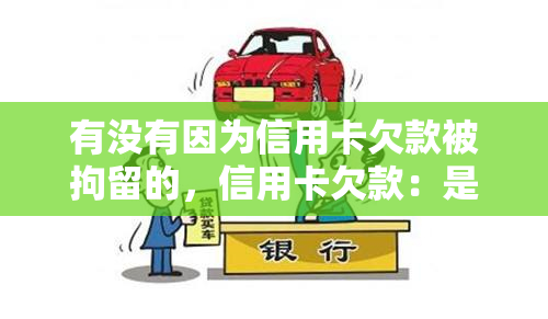 有没有因为信用卡欠款被拘留的，信用卡欠款：是否会导致拘留？