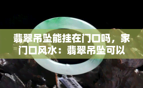 翡翠吊坠能挂在门口吗，家门口风水：翡翠吊坠可以挂吗？