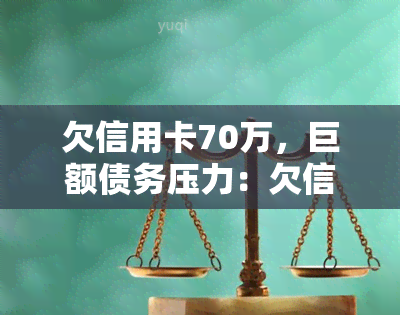 欠信用卡70万，巨额债务压力：欠信用卡70万如何应对？