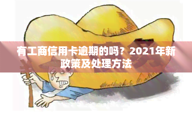 有工商信用卡逾期的吗？2021年新政策及处理方法