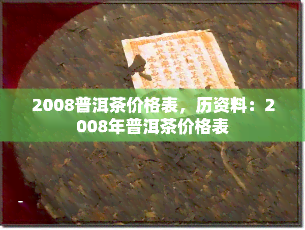 2008普洱茶价格表，历资料：2008年普洱茶价格表