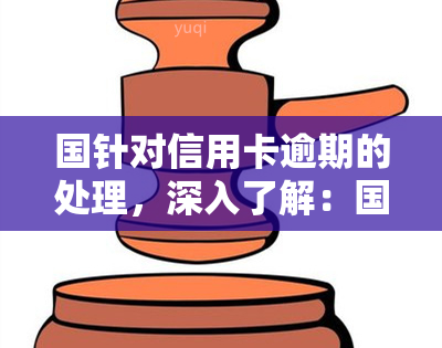 国针对信用卡逾期的处理，深入了解：国对信用卡逾期的严格处理机制