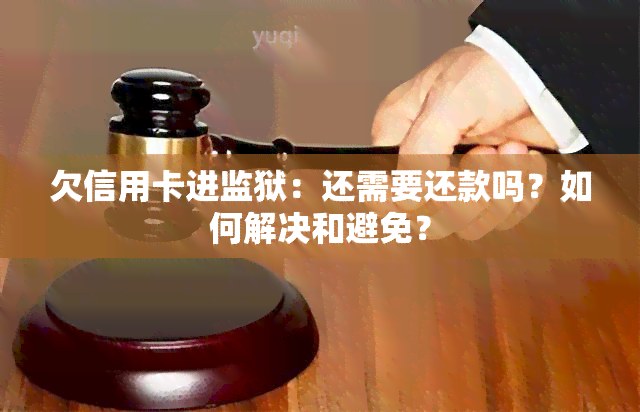 欠信用卡进监狱：还需要还款吗？如何解决和避免？