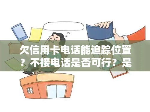 欠信用卡电话能追踪位置？不接电话是否可行？是否会拨打通讯录？家人被催债可否投诉？