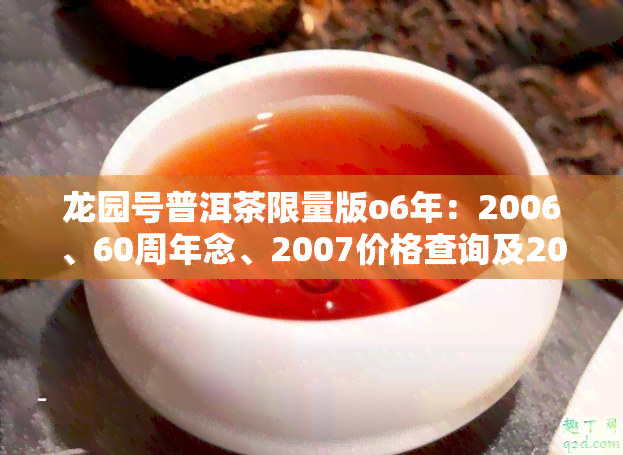 龙园号普洱茶限量版o6年：2006、60周年念、2007价格查询及2018限量版价格