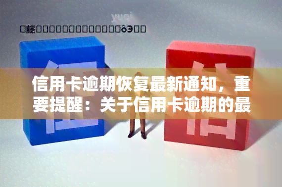 信用卡逾期恢复最新通知，重要提醒：关于信用卡逾期的最新恢复通知